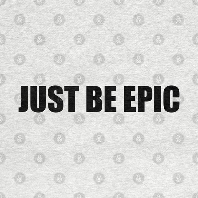 Just be epic (black text) by EpicEndeavours